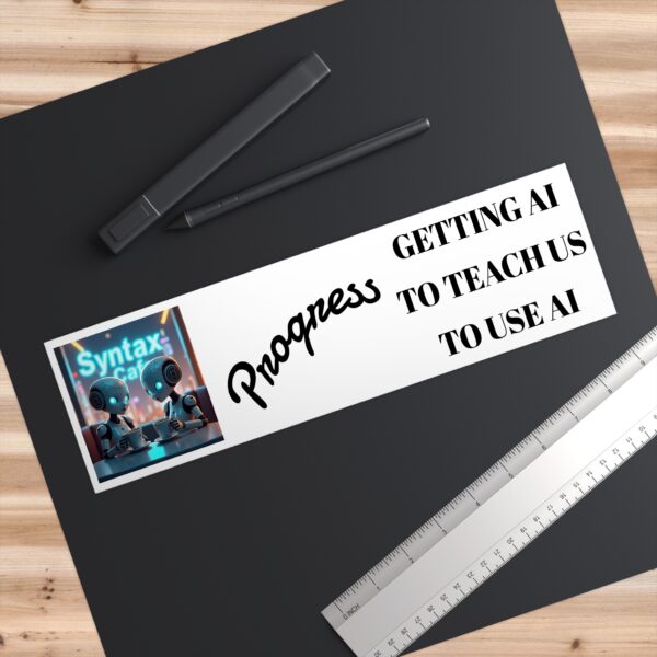 Tech Progress Bumper Sticker - "Getting AI to Teach Us to Use AI"